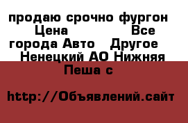 продаю срочно фургон  › Цена ­ 170 000 - Все города Авто » Другое   . Ненецкий АО,Нижняя Пеша с.